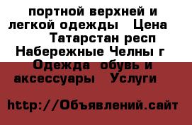 портной верхней и легкой одежды › Цена ­ 200 - Татарстан респ., Набережные Челны г. Одежда, обувь и аксессуары » Услуги   